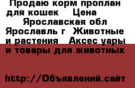 Продаю корм проплан для кошек. › Цена ­ 3 000 - Ярославская обл., Ярославль г. Животные и растения » Аксесcуары и товары для животных   